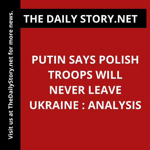 Putin says Polish troops will never leave Ukraine : Analysis