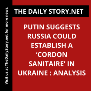 Putin suggests Russia could establish a ‘cordon sanitaire’ in Ukraine : Analysis