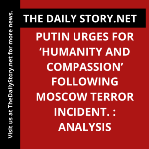 Putin urges for ‘humanity and compassion’ following Moscow terror incident. : Analysis