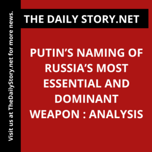 Putin’s Naming of Russia’s Most Essential and Dominant Weapon : Analysis