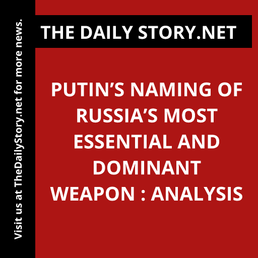 Putin’s Naming of Russia’s Most Essential and Dominant Weapon : Analysis