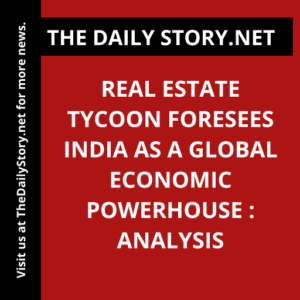 Real Estate Tycoon Foresees India as a Global Economic Powerhouse : Analysis