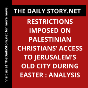 Restrictions Imposed on Palestinian Christians’ Access to Jerusalem’s Old City During Easter : Analysis
