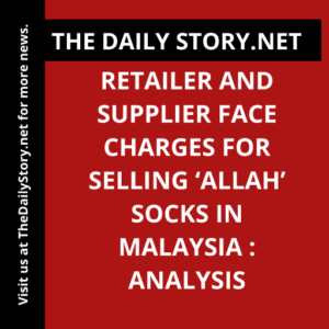 Retailer and Supplier Face Charges for Selling ‘Allah’ Socks in Malaysia : Analysis