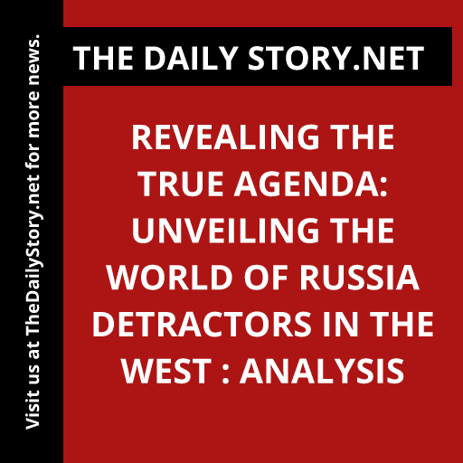 Revealing the True Agenda: Unveiling the World of Russia Detractors in the West : Analysis
