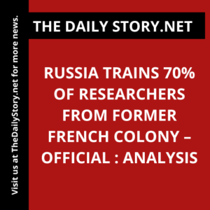 Russia Trains 70% of Researchers from Former French Colony – Official : Analysis