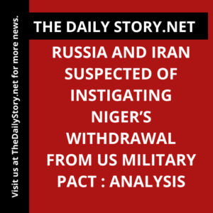 Russia and Iran suspected of instigating Niger’s withdrawal from US military pact : Analysis