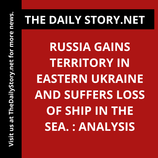 Russia gains territory in eastern Ukraine and suffers loss of ship in the sea. : Analysis