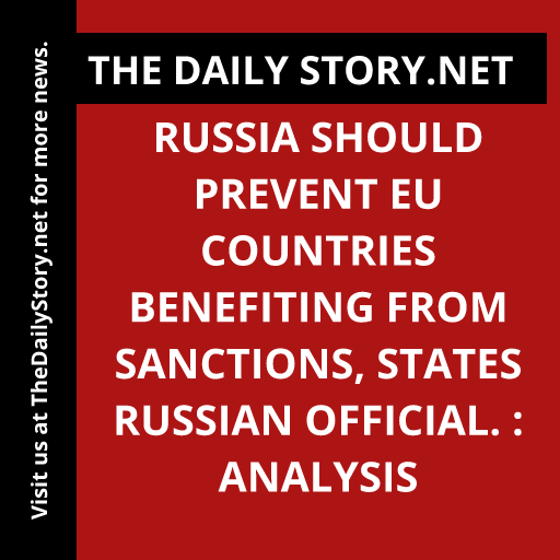 Russia should prevent EU countries benefiting from sanctions, states Russian official. : Analysis