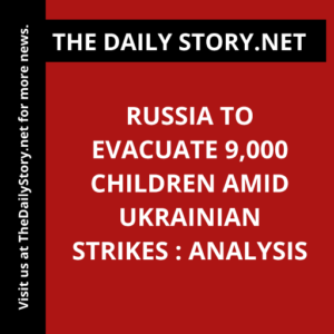 Russia to evacuate 9,000 children amid Ukrainian strikes : Analysis