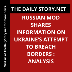 Russian MOD shares information on Ukraine’s attempt to breach borders : Analysis