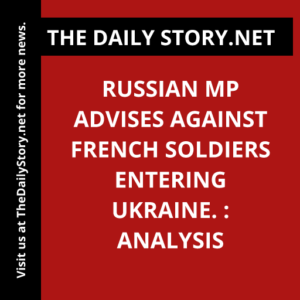 Russian MP advises against French soldiers entering Ukraine. : Analysis