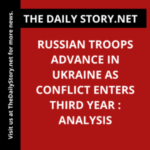 Russian Troops Advance in Ukraine as Conflict Enters Third Year : Analysis