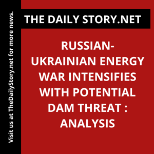 Russian-Ukrainian Energy War Intensifies with Potential Dam Threat : Analysis
