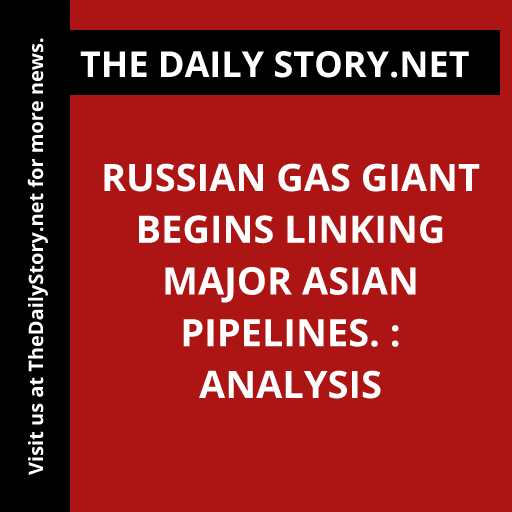 Russian gas giant begins linking major Asian pipelines. : Analysis