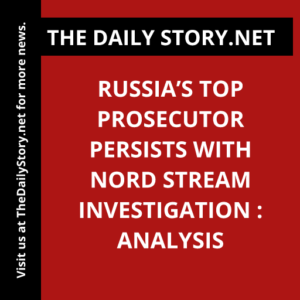 Russia’s Top Prosecutor Persists with Nord Stream Investigation : Analysis