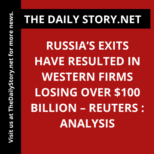 Russia’s exits have resulted in Western firms losing over $100 billion – Reuters : Analysis