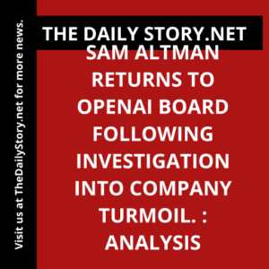 Sam Altman returns to OpenAI board following investigation into company turmoil. : Analysis