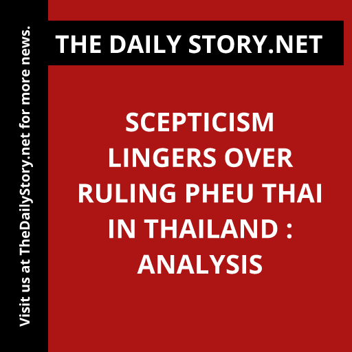 Scepticism Lingers Over ruling Pheu Thai in Thailand : Analysis