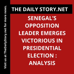 Senegal’s Opposition Leader Emerges Victorious in Presidential Election : Analysis