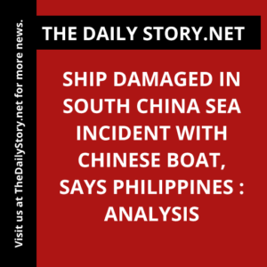 Ship damaged in South China Sea incident with Chinese boat, says Philippines : Analysis