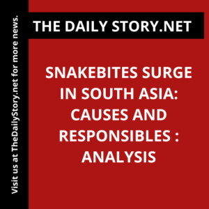 Snakebites Surge in South Asia: Causes and Responsibles : Analysis