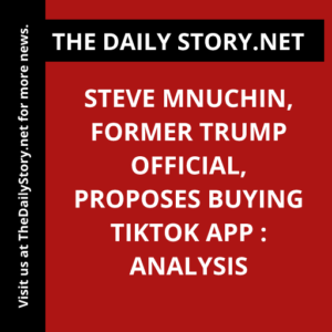 Steve Mnuchin, Former Trump Official, Proposes Buying TikTok App : Analysis