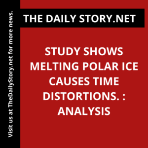 Study shows melting polar ice causes time distortions. : Analysis