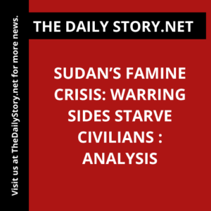 Sudan’s Famine Crisis: Warring Sides Starve Civilians : Analysis