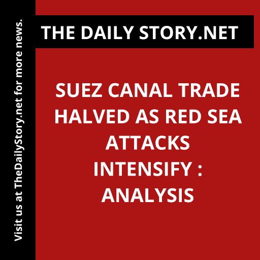 Suez Canal Trade Halved as Red Sea Attacks Intensify : Analysis