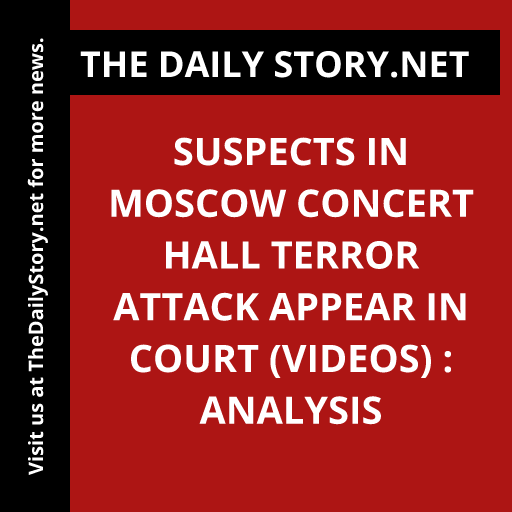 Suspects in Moscow concert hall terror attack appear in court (VIDEOS) : Analysis