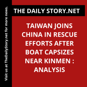 Taiwan Joins China in Rescue Efforts After Boat Capsizes near Kinmen : Analysis