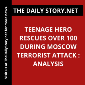 Teenage Hero Rescues Over 100 During Moscow Terrorist Attack : Analysis