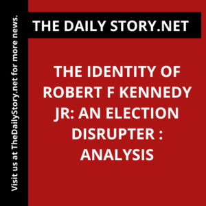 The Identity of Robert F Kennedy Jr: An Election Disrupter : Analysis
