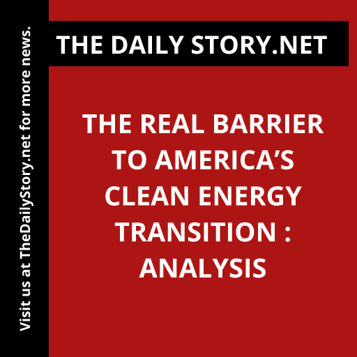 The Real Barrier to America’s clean energy transition : Analysis