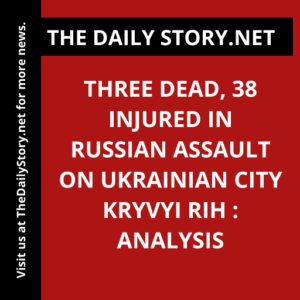 Three Dead, 38 Injured in Russian Assault on Ukrainian City Kryvyi Rih : Analysis