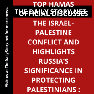 Top Hamas official discusses the Israel-Palestine conflict and highlights Russia’s significance in protecting Palestinians : Analysis
