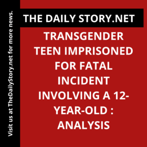 Transgender Teen Imprisoned for Fatal Incident Involving a 12-Year-Old : Analysis