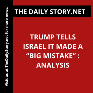 Trump tells Israel it made a “big mistake” : Analysis