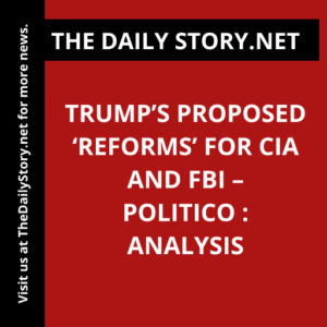 Trump’s Proposed ‘Reforms’ for CIA and FBI – Politico : Analysis