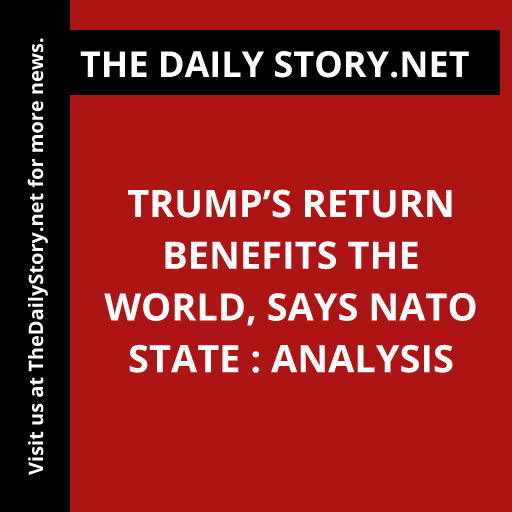 Trump’s return benefits the world, says NATO state : Analysis