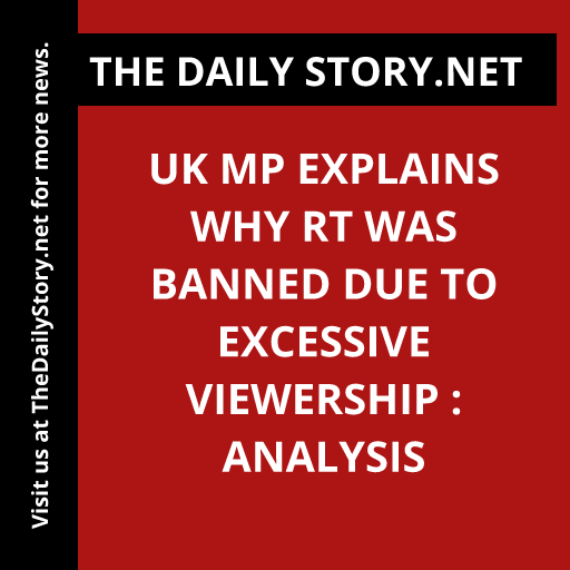 UK MP explains why RT was banned due to excessive viewership : Analysis