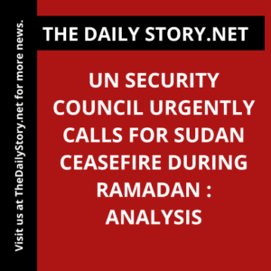 UN Security Council Urgently Calls for Sudan Ceasefire During Ramadan : Analysis