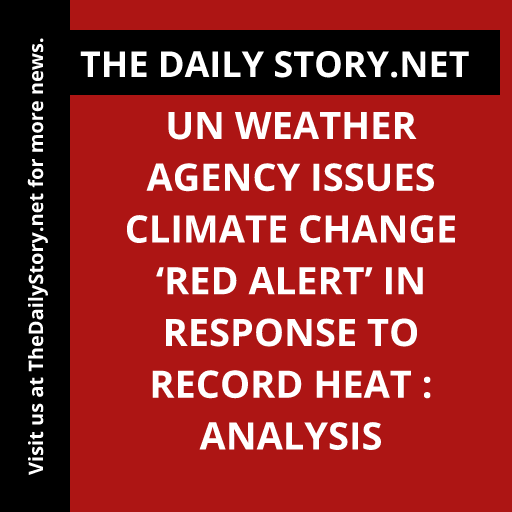 UN Weather Agency Issues Climate Change ‘Red Alert’ in Response to Record Heat : Analysis