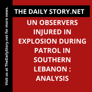 UN observers injured in explosion during patrol in southern Lebanon : Analysis