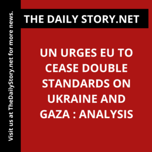 UN urges EU to cease double standards on Ukraine and Gaza : Analysis