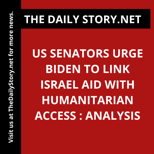 US Senators Urge Biden to Link Israel Aid with Humanitarian Access : Analysis
