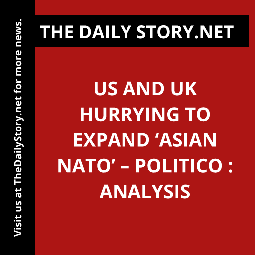 US and UK Hurrying to Expand ‘Asian NATO’ – Politico : Analysis