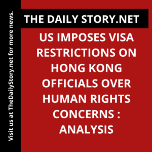 US imposes visa restrictions on Hong Kong officials over human rights concerns : Analysis