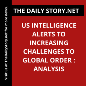 US intelligence alerts to increasing challenges to global order : Analysis